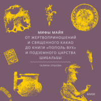 Г. Г. Ершова. Мифы майя. От жертвоприношений и священного какао до книги «Пополь-Вух» и подземного царства Шибальбы