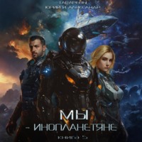 Юрий Тарарев. Мы- инопланетяне. Книга 5