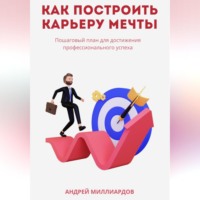 . Как построить карьеру мечты. Пошаговый план для достижения профессионального успеха