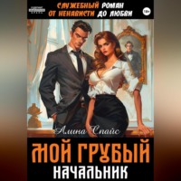 Алина Спайс. Служебный роман. От ненависти до любви. Мой грубый начальник