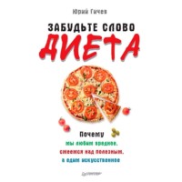 Юрий Гичев. Забудьте слово «диета». Почему мы любим вредное, смеемся над полезным, а едим искусственное