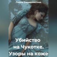 Лиана Хазиахметова. Убийство на Чукотке. Узоры на коже