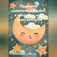 . Практика самогипноза: ключ к контролю над своим разумом.