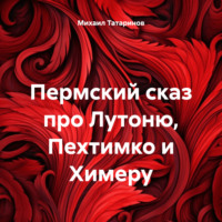 Михаил Станиславович Татаринов. Пермский сказ про Лутоню, Пехтимко и Химеру