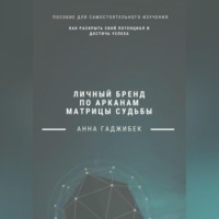 Анна Гаджибек. Личный бренд по арканам Матрицы Судьбы: как раскрыть свой потенциал и достичь успеха