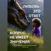 . Любовь – это ответ. Вопрос не имеет значения. Сборник стихов. Стихотерапия. Часть 1