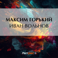 Максим Горький. Иван Вольнов