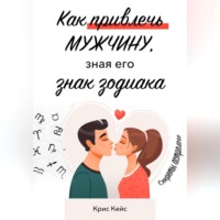 Крис Кейс. Как привлечь мужчину, зная его знак зодиака. Секреты астролога.