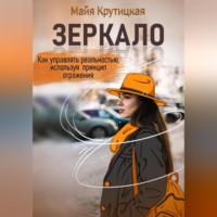 . Зеркало. Как управлять реальностью, используя принцип отражения