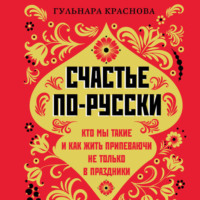Г. А. Краснова. Счастье по-русски. Кто мы такие и как жить припеваючи не только в праздники