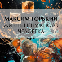 Максим Горький. Жизнь ненужного человека
