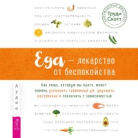 Труди Скотт. Еда – лекарство от беспокойства. Как пища, которую вы едите, может помочь успокоить тревожный ум