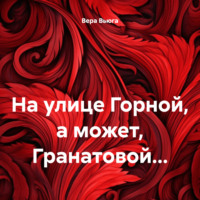 . На улице Горной, а может, Гранатовой…