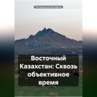 Погорельская Екатерина. Восточный Казахстан: Сквозь объективное время