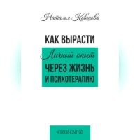 . Как вырасти. Личный опыт через жизнь и психотерапию.