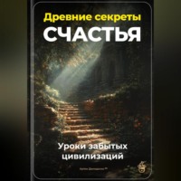 Артем Демиденко. Древние секреты счастья: Уроки забытых цивилизаций