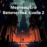 Вадим Оришин. Мертвец Его Величества. Книга 2