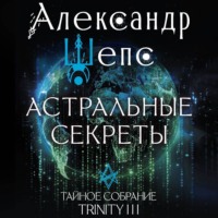 Александр Шепс. Тайное собрание. Trinity III. Астральные секреты