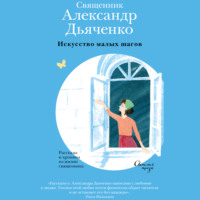 . Искусство малых шагов. Рассказы и хроники из жизни священника