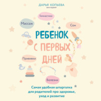 Дарья Копьева. Ребенок с первых дней. Самая удобная шпаргалка для родителей про здоровье, уход и развитие