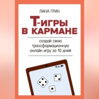 Лана Грин. Т-игры в кармане: создай свою авторскую трансформационную онлайн игру за 10 дней!