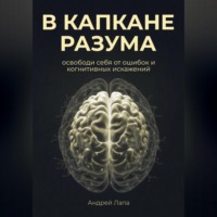 Андрей Лапа. В капкане разума. Освободи себя от ошибок и когнитивных искажений