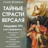 Ольга Фомина. Тайные страсти Версаля. Людовик XIV и его фаворитки: обжигающая любовь Короля-Солнца, интриги черной королевы и судьба великой Франции