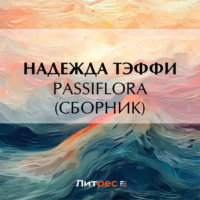 Надежда Тэффи. Passiflora (сборник)