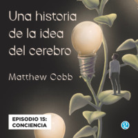 Matthew Cobb. Conciencia - Una historia de la idea del cerebro, Episodio 15
