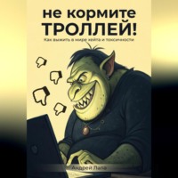 Андрей Лапа. Не кормите троллей. Как выжить в мире хейта и токсичности