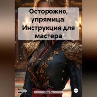 Сато Ли. Осторожно, упрямица! Инструкция для мастера