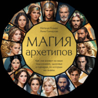 . Магия архетипов. Как они влияют на наше подсознание, здоровье и сценарии, по которым мы живем