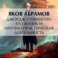Яков Васильевич Абрамов. Джордж Стефенсон. Его жизнь и научно-практическая деятельность
