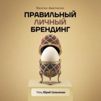 Вазген Аветисян. Правильный Личный Брендинг. Как продавать быстрее, чаще, легче, больше и дороже, сменить окружение, социальный статус и выстроить новые отношения с родственниками