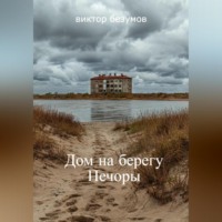 Виктор Безумов. ,, Дом на берегу Печоры ,,
