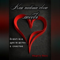 . Как найти свою любовь. Пошаговое руководство к счастью