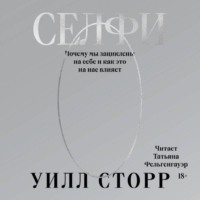 Уилл Сторр. Селфи. Почему мы зациклены на себе и как это на нас влияет