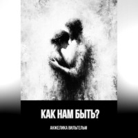 Анжелика Вильгельм. Как нам быть?