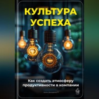 . Культура успеха: Как создать атмосферу продуктивности в компании
