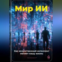 Артем Демиденко. Мир ИИ: Как искусственный интеллект меняет нашу жизнь