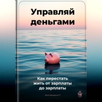 Артем Демиденко. Управляй деньгами: Как перестать жить от зарплаты до зарплаты