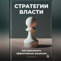 Артем Демиденко. Стратегии власти: Как принимать эффективные решения