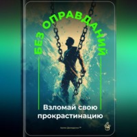 . Без оправданий: Взломай свою прокрастинацию