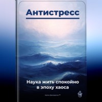 . Антистресс: Наука жить спокойно в эпоху хаоса