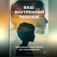. Ваш внутренний ребенок: Транзакционный анализ для саморазвития
