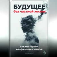 Артем Демиденко. Будущее без частной жизни: Как мы теряем конфиденциальность