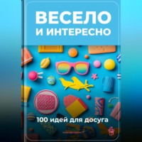 Артем Демиденко. Весело и интересно: 100 идей для досуга