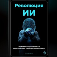 . Революция ИИ: Влияние искусственного интеллекта на глобальную экономику