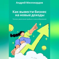 . Как вывести бизнес на новые доходы. Техники увеличения прибыли и масштабирования
