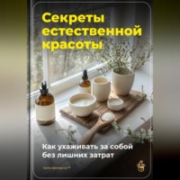Артем Демиденко. Секреты естественной красоты: Как ухаживать за собой без лишних затрат